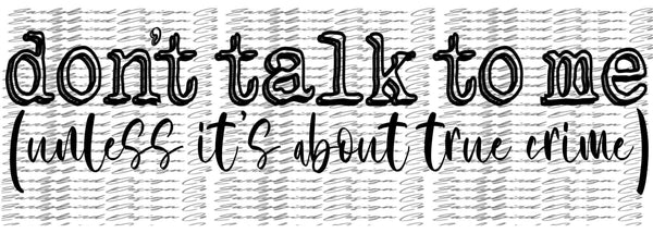 Dont talk to me unless its about true crime PNG File